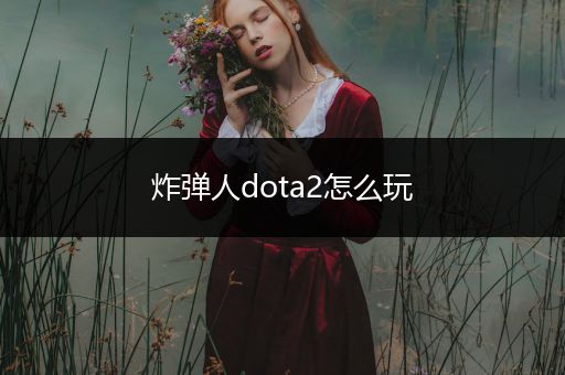 炸弹人dota2怎么玩