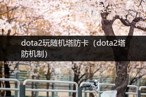 dota2玩随机塔防卡（dota2塔防机制）