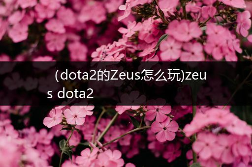 （dota2的Zeus怎么玩)zeus dota2