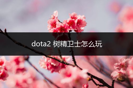 dota2 树精卫士怎么玩