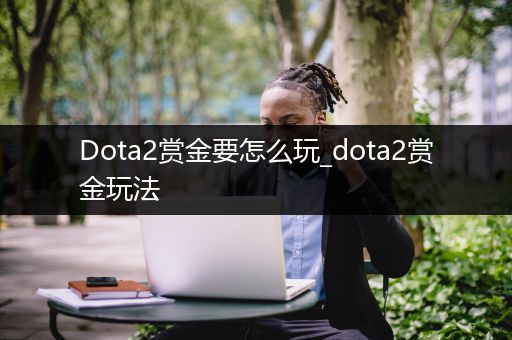 Dota2赏金要怎么玩_dota2赏金玩法