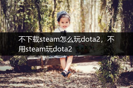 不下载steam怎么玩dota2，不用steam玩dota2