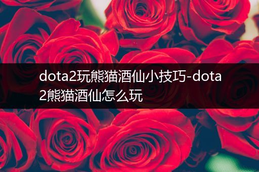 dota2玩熊猫酒仙小技巧-dota2熊猫酒仙怎么玩