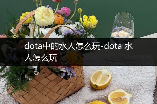 dota中的水人怎么玩-dota 水人怎么玩