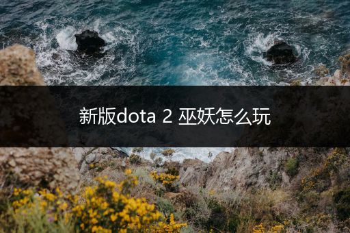 新版dota 2 巫妖怎么玩