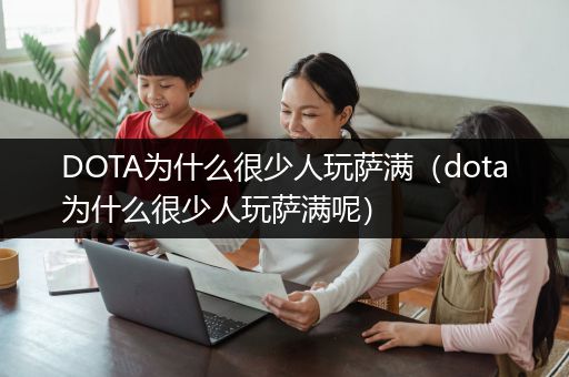 DOTA为什么很少人玩萨满（dota为什么很少人玩萨满呢）