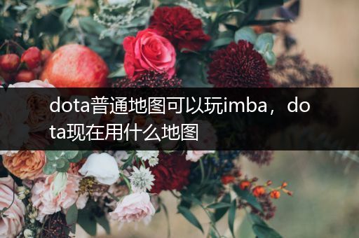 dota普通地图可以玩imba，dota现在用什么地图