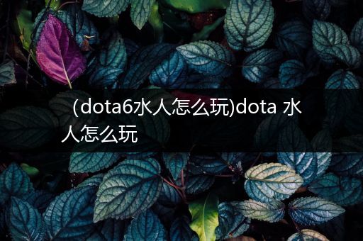 （dota6水人怎么玩)dota 水人怎么玩