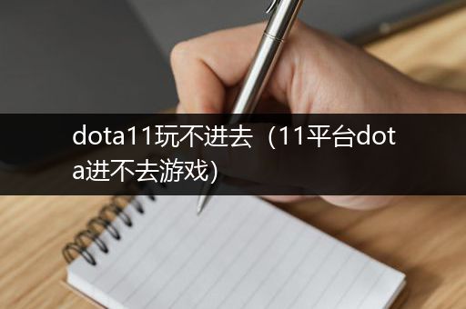 dota11玩不进去（11平台dota进不去游戏）