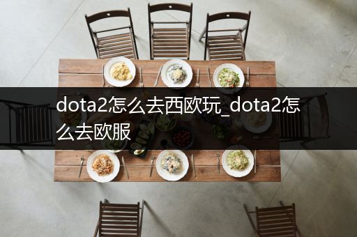 dota2怎么去西欧玩_dota2怎么去欧服