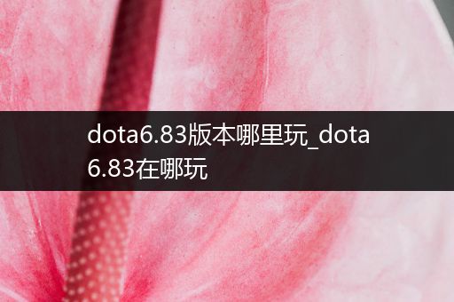 dota6.83版本哪里玩_dota6.83在哪玩