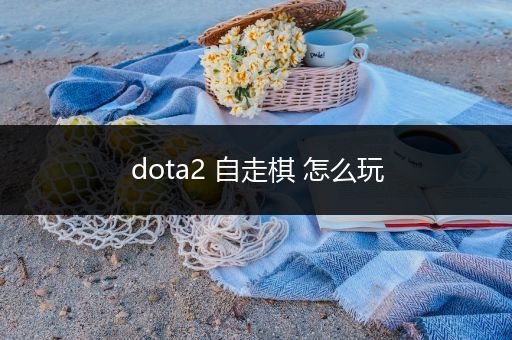 dota2 自走棋 怎么玩