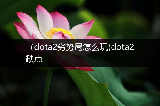 （dota2劣势局怎么玩)dota2缺点