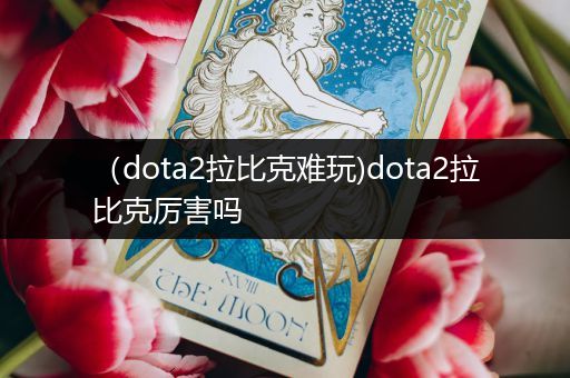 （dota2拉比克难玩)dota2拉比克厉害吗