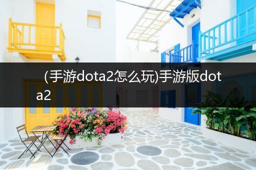 （手游dota2怎么玩)手游版dota2