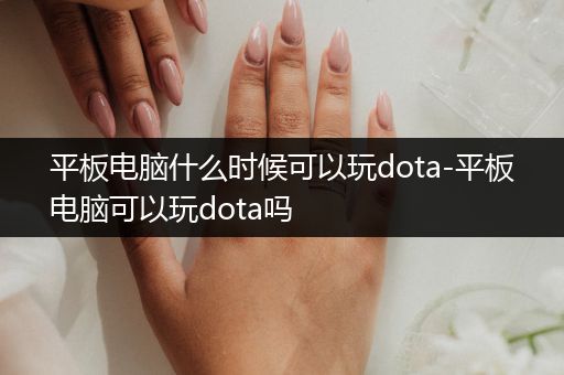 平板电脑什么时候可以玩dota-平板电脑可以玩dota吗