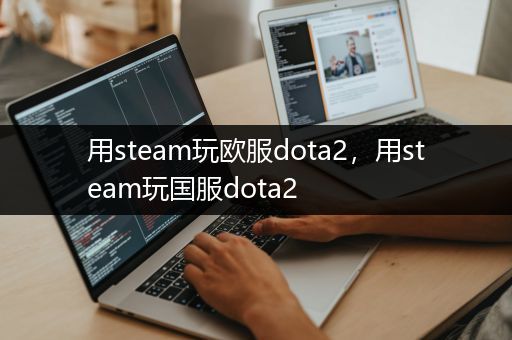 用steam玩欧服dota2，用steam玩国服dota2