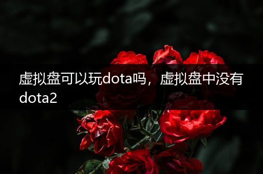 虚拟盘可以玩dota吗，虚拟盘中没有dota2