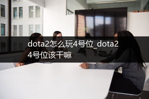 dota2怎么玩4号位_dota2 4号位该干嘛