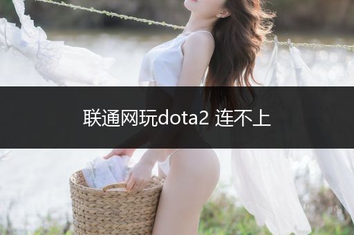 联通网玩dota2 连不上