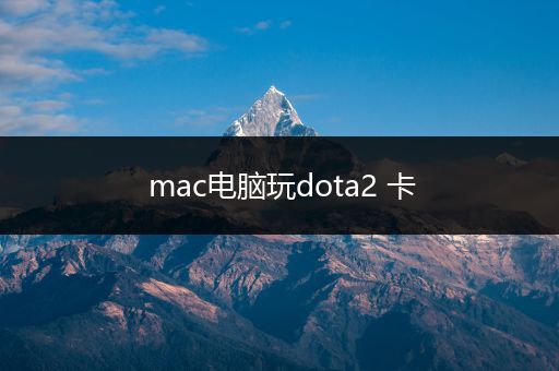 mac电脑玩dota2 卡