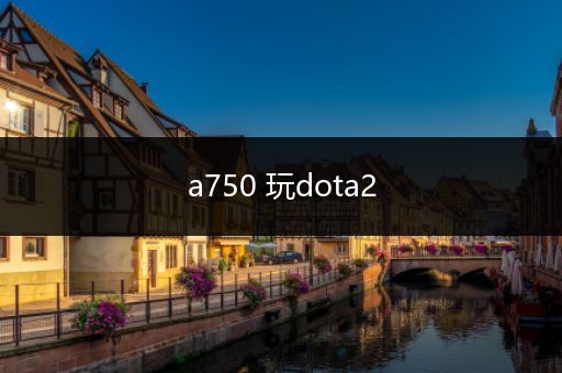 a750 玩dota2