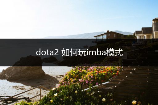 dota2 如何玩imba模式