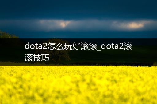 dota2怎么玩好滚滚_dota2滚滚技巧