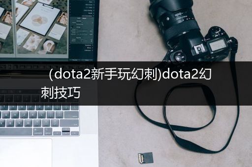 （dota2新手玩幻刺)dota2幻刺技巧