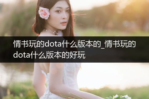 情书玩的dota什么版本的_情书玩的dota什么版本的好玩