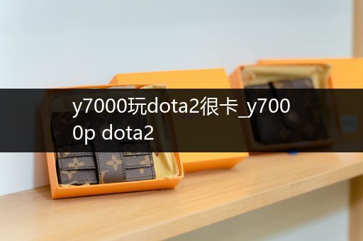 y7000玩dota2很卡_y7000p dota2