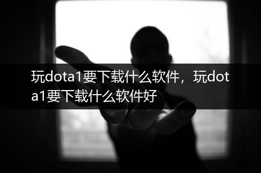 玩dota1要下载什么软件，玩dota1要下载什么软件好