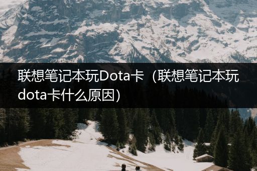 联想笔记本玩Dota卡（联想笔记本玩dota卡什么原因）