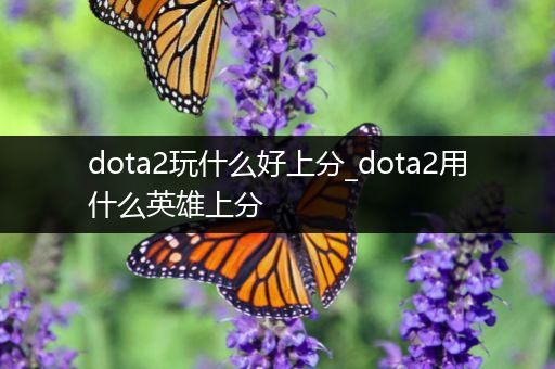 dota2玩什么好上分_dota2用什么英雄上分