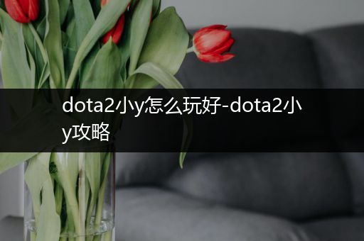 dota2小y怎么玩好-dota2小y攻略