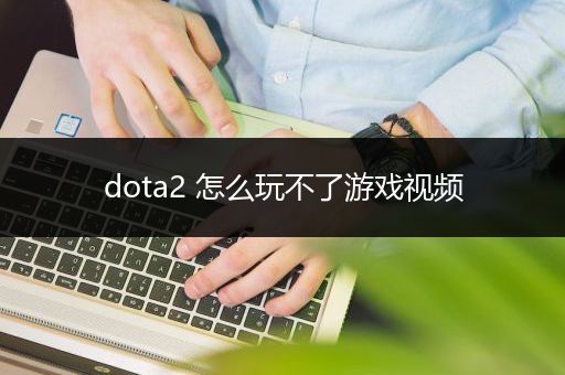 dota2 怎么玩不了游戏视频