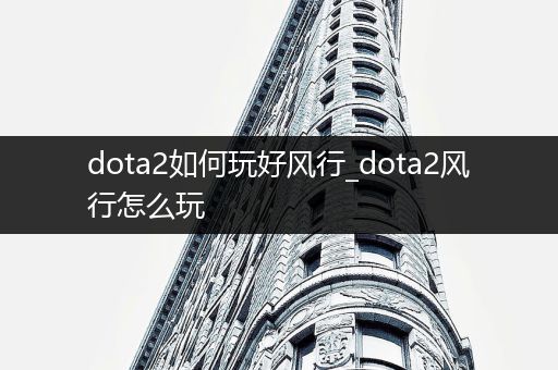 dota2如何玩好风行_dota2风行怎么玩
