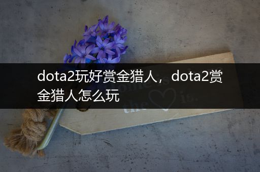 dota2玩好赏金猎人，dota2赏金猎人怎么玩