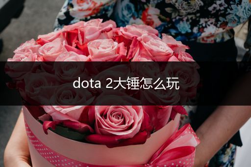 dota 2大锤怎么玩