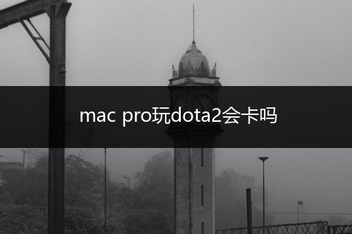 mac pro玩dota2会卡吗