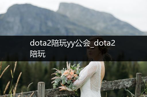 dota2陪玩yy公会_dota2 陪玩