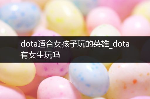 dota适合女孩子玩的英雄_dota有女生玩吗