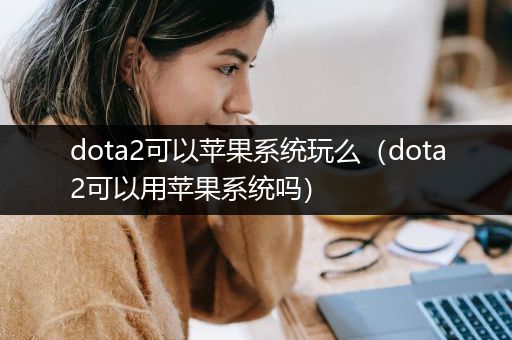 dota2可以苹果系统玩么（dota2可以用苹果系统吗）