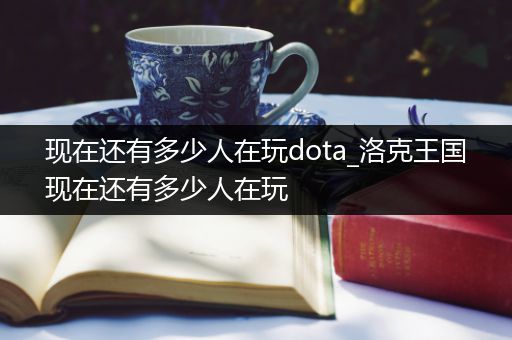 现在还有多少人在玩dota_洛克王国现在还有多少人在玩