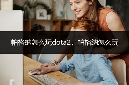 帕格纳怎么玩dota2，帕格纳怎么玩