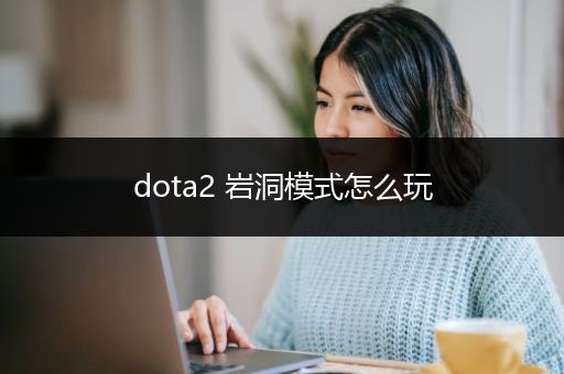 dota2 岩洞模式怎么玩