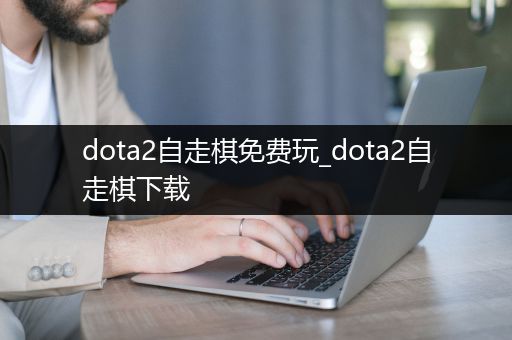 dota2自走棋免费玩_dota2自走棋下载