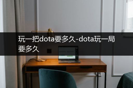 玩一把dota要多久-dota玩一局要多久