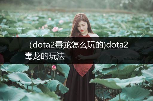 （dota2毒龙怎么玩的)dota2毒龙的玩法