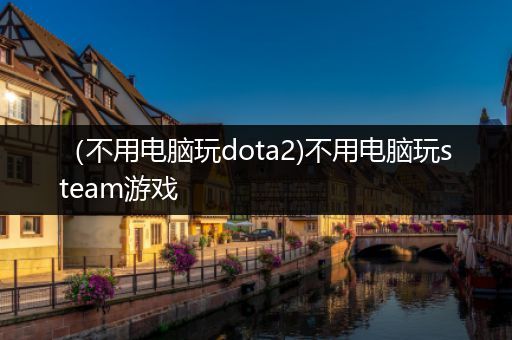 （不用电脑玩dota2)不用电脑玩steam游戏